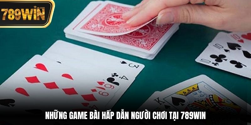 Game Bài 789win - Tham Gia Dành Chiến Thắng Khủng Ngay 4 Những game bài hấp dẫn người chơi tại 789win
